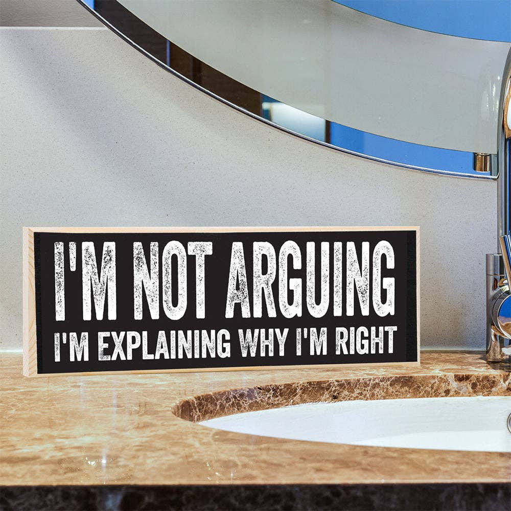 I'm Not Arguing, I'm Explaining Why I'm Right - Wooden Sign